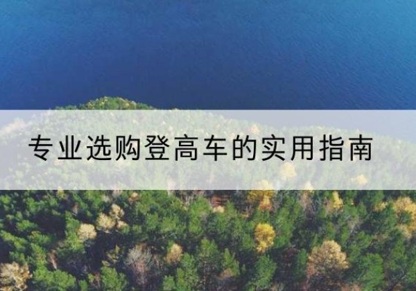 龙马潭电动登高车厂家推荐-专业选购登高车的实用指南