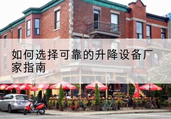 龙马潭电动升降机厂家-如何选择可靠的升降设备厂家指南
